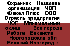 Охранник › Название организации ­ ЧОП " Факел Плюс", ООО › Отрасль предприятия ­ ЧОП › Минимальный оклад ­ 1 - Все города Работа » Вакансии   . Новгородская обл.,Великий Новгород г.